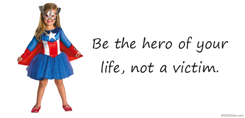 Be the hero of your life, not a victim.